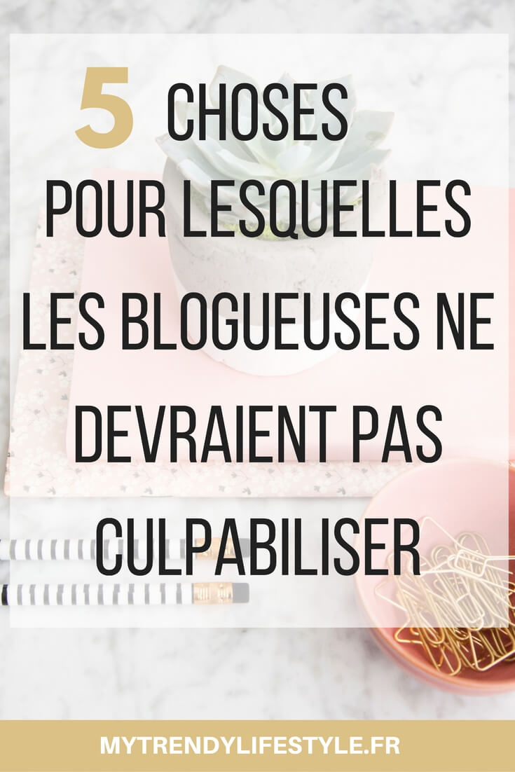 5 choses pour lesquelles une blogueuse ne doit pas culpabiliser