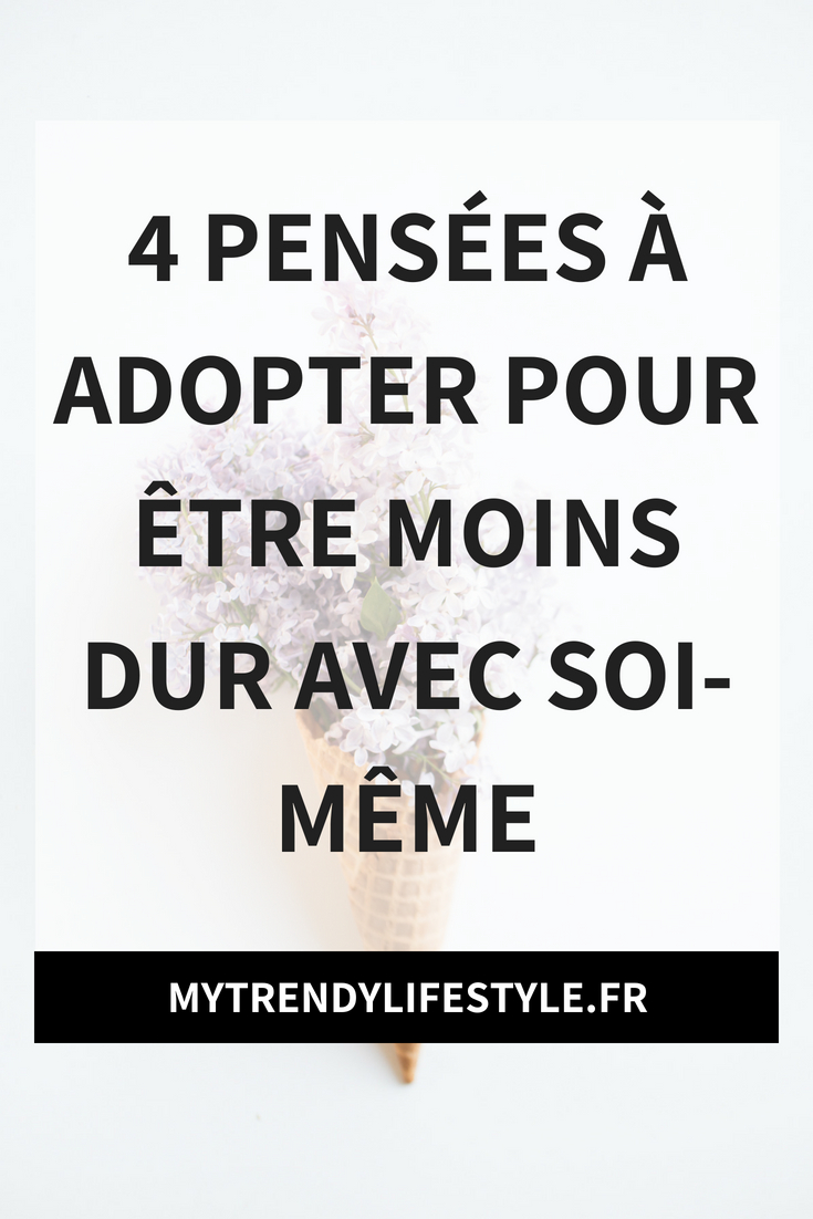 4 pensées à adopter pour être moins dur avec soi-même